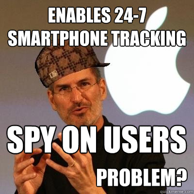 Enables 24-7 smartphone tracking Spy on users Problem?  Scumbag Steve Jobs