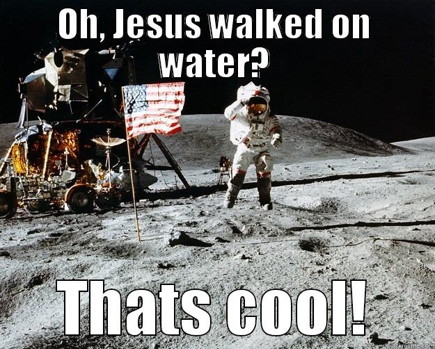 OH, JESUS WALKED ON WATER? THATS COOL! Unimpressed Astronaut