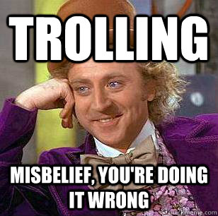 Trolling Misbelief, you're doing it wrong  Condescending Wonka