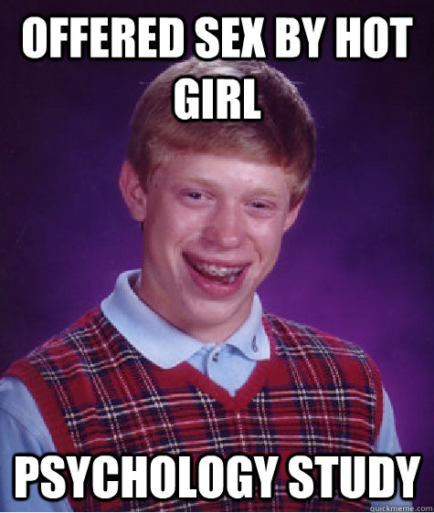 Offered Sex by hot girl Psychology Study - Offered Sex by hot girl Psychology Study  Bad Luck Brian