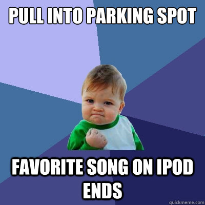 pull into parking spot favorite song on ipod ends  Success Kid