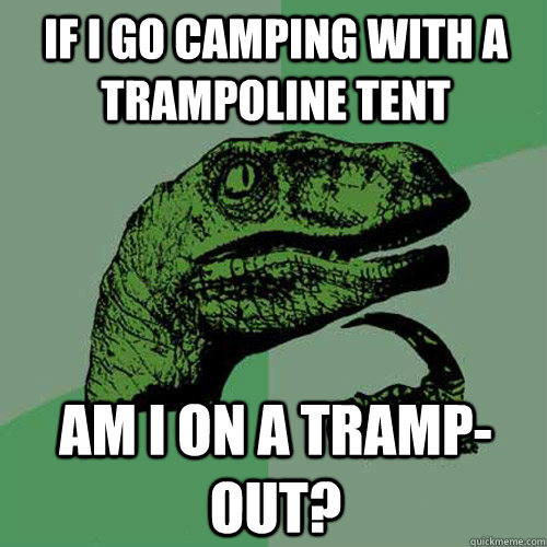 If I go camping with a trampoline tent am I on a tramp-out? - If I go camping with a trampoline tent am I on a tramp-out?  Philosoraptor