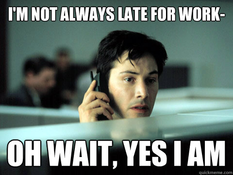 I'm not always late for work- Oh Wait, Yes I am - I'm not always late for work- Oh Wait, Yes I am  Shitty Coworker