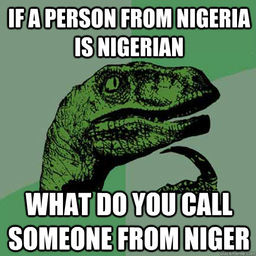 If a person from Nigeria is Nigerian What do you call someone from Niger  Philosoraptor