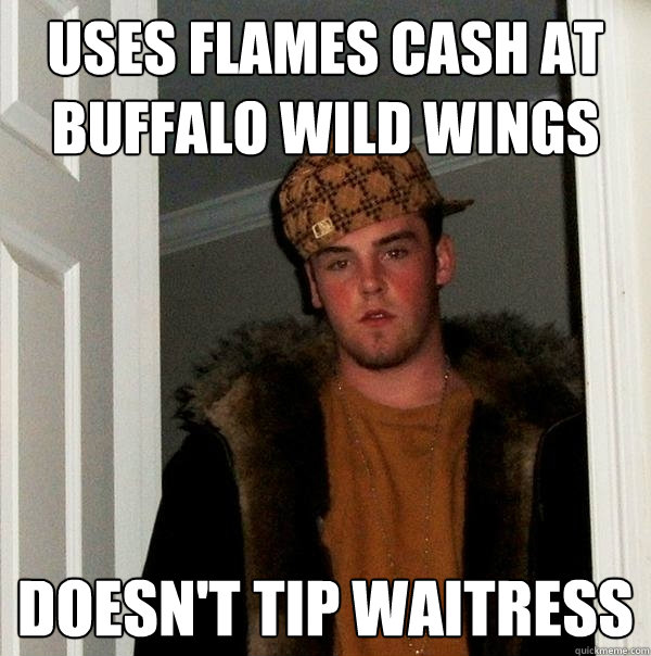 Uses flames cash at buffalo wild wings Doesn't tip waitress  - Uses flames cash at buffalo wild wings Doesn't tip waitress   Scumbag Steve