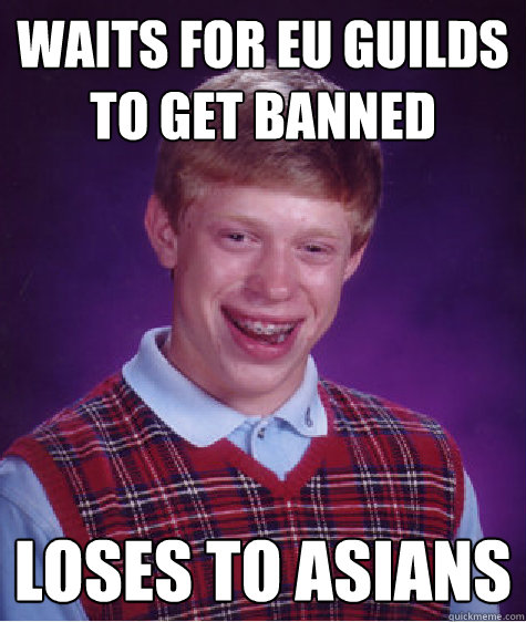 Waits for EU Guilds to get Banned loses to Asians  Bad Luck Brian