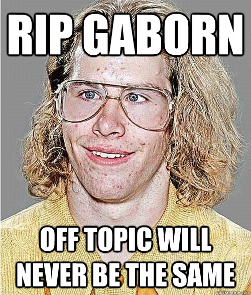 rip gaborn off topic will never be the same  NeoGAF Asshole