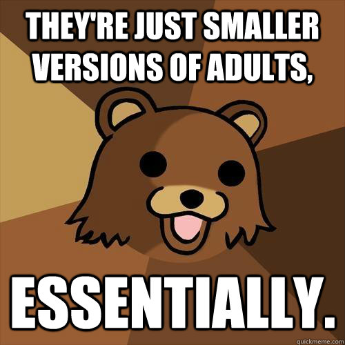 they're just smaller versions of adults, essentially.  Pedobear