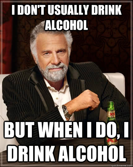 I don't usually drink alcohol but when i do, i drink alcohol - I don't usually drink alcohol but when i do, i drink alcohol  The Most Interesting Man In The World