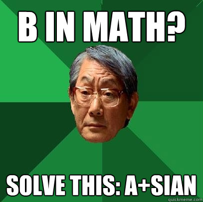 B in Math? Solve this: A+Sian  High Expectations Asian Father