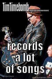 TIMTIMEBOMB......................... RECORDS A LOT OF SONGS Misc