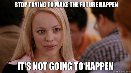 stop trying to make the future happen It's not going to happen  regina george