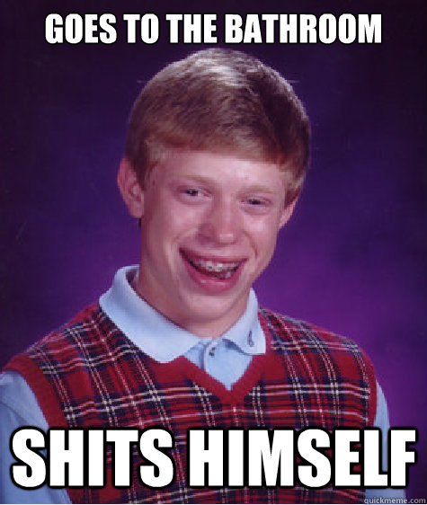 goes to the bathroom shits himself - goes to the bathroom shits himself  Bad Luck Brian