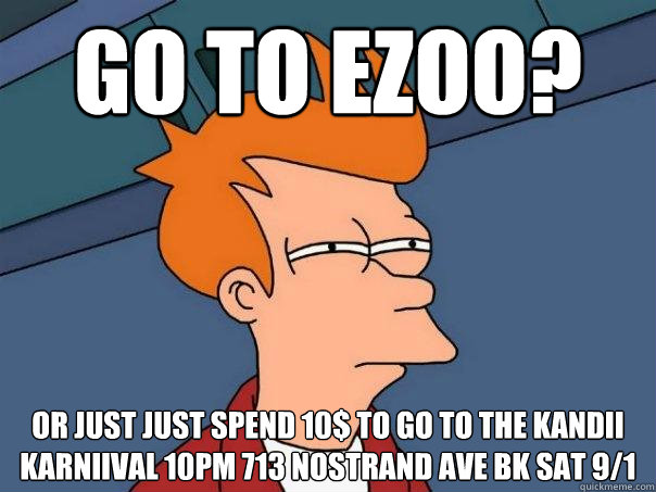 go to ezoo? Or just just spend 10$ to go to the kandii karniival 10pm 713 nostrand ave bk SAT 9/1 - go to ezoo? Or just just spend 10$ to go to the kandii karniival 10pm 713 nostrand ave bk SAT 9/1  Futurama Fry