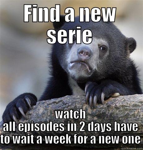 I'm trying to keep track of 5 shows - FIND A NEW SERIE WATCH ALL EPISODES IN 2 DAYS HAVE TO WAIT A WEEK FOR A NEW ONE Confession Bear