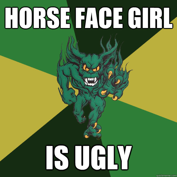 horse face girl is ugly  Green Terror