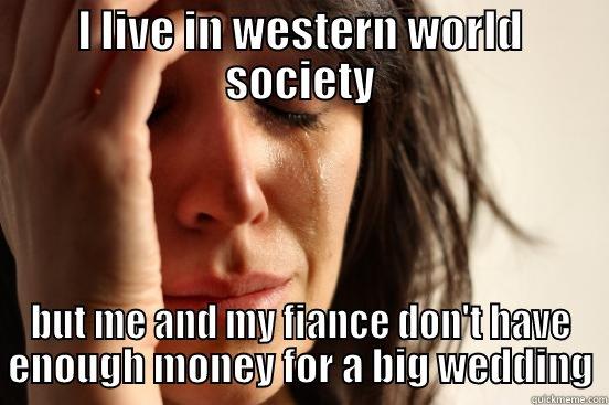 I LIVE IN WESTERN WORLD SOCIETY BUT ME AND MY FIANCE DON'T HAVE ENOUGH MONEY FOR A BIG WEDDING First World Problems