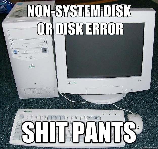 Non-System Disk
 or Disk error Shit pants  First Gaming Computer