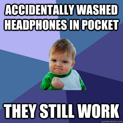 Accidentally washed headphones in pocket they still work - Accidentally washed headphones in pocket they still work  Success Kid