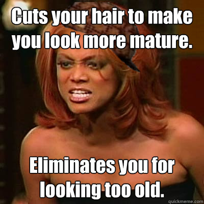 Cuts your hair to make you look more mature. Eliminates you for looking too old.  Scumbag Tyra