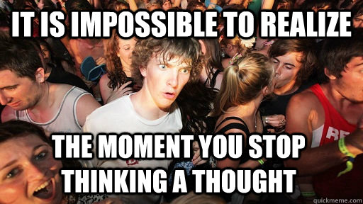 it is impossible to realize the moment you stop thinking a thought  Sudden Clarity Clarence