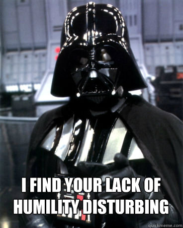  I find your lack of HUMILITY DISTURBING  Darth Vader Dad