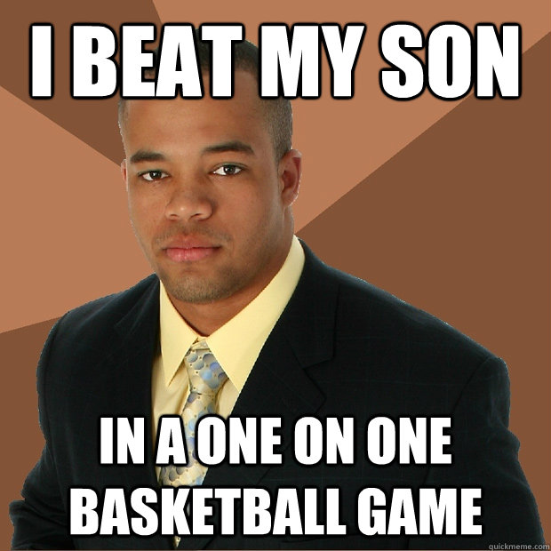 I beat my son In a one on one basketball game  Successful Black Man