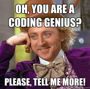 Oh, You are a coding genius? Please, tell me more!  Condescending Wonka