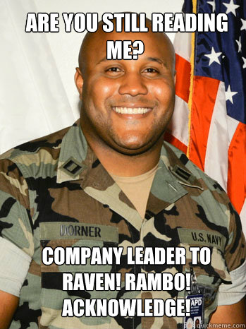  are you still reading me?  Company leader to Raven! Rambo! Acknowledge!  I Didnt Draw First Blood