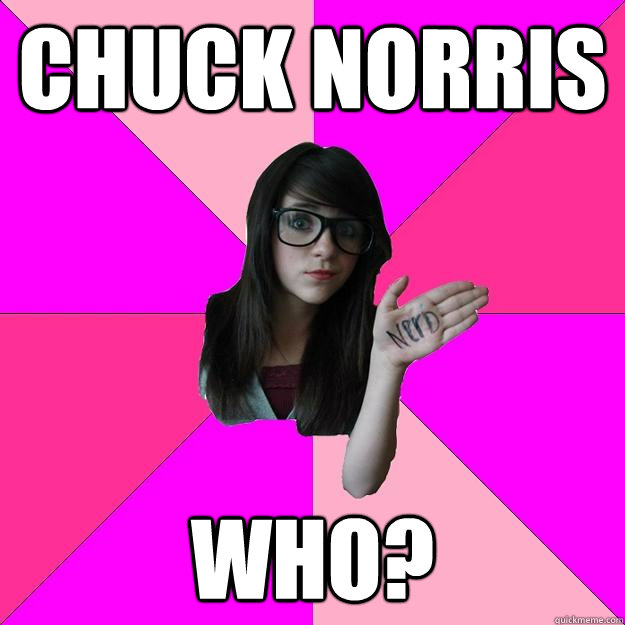 Chuck Norris Who?  Idiot Nerd Girl