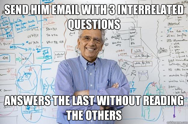 Send him email with 3 interrelated questions answers the last without reading the others - Send him email with 3 interrelated questions answers the last without reading the others  Engineering Professor