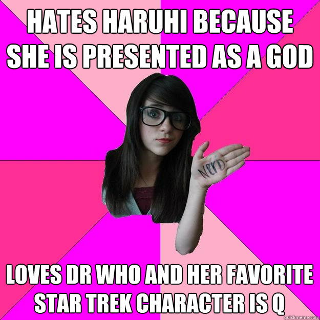 Hates haruhi because she is presented as a god loves dr who and her favorite star trek character is q  - Hates haruhi because she is presented as a god loves dr who and her favorite star trek character is q   Idiot Nerd Girl