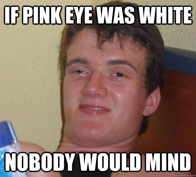 if pink eye was white nobody would mind  10 Guy