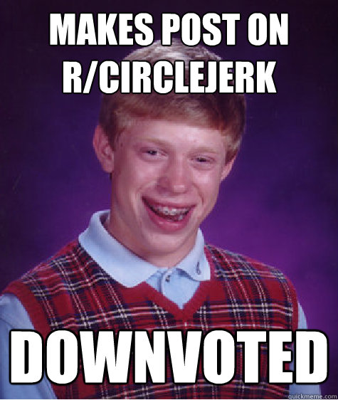 Makes post on r/Circlejerk Downvoted  Bad Luck Brian