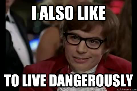 I also like to live dangerously  Dangerously - Austin Powers