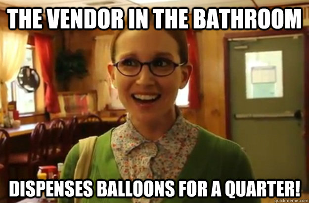 the vendor in the bathroom dispenses balloons for a quarter!  Sexually Oblivious Female