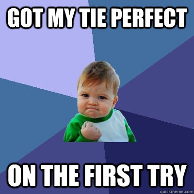 Got my tie perfect on the first try  Success Kid