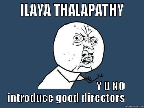      ILAYA THALAPATHY                                            Y U NO INTRODUCE GOOD DIRECTORS      Y U No