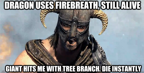 Dragon uses firebreath, still alive  Giant hits me with tree branch. die instantly  skyrim