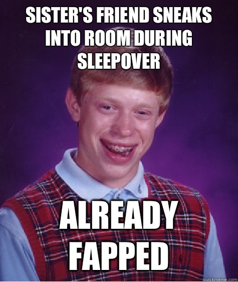 sister's friend sneaks into room during sleepover already fapped  Bad Luck Brian