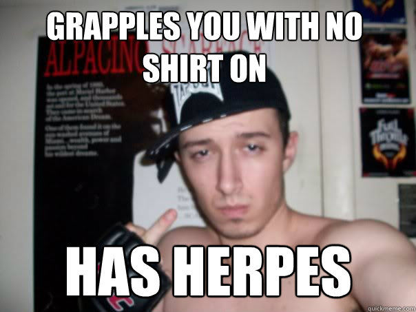 Grapples you with no shirt on Has herpes  