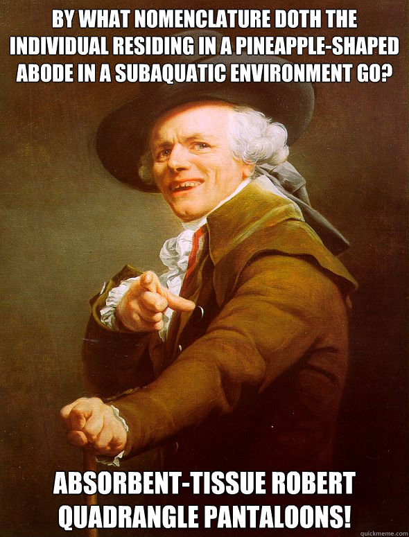 By what nomenclature doth the individual residing in a pineapple-shaped abode in a subaquatic environment go? Absorbent-tissue Robert Quadrangle Pantaloons!  Joseph Ducreux