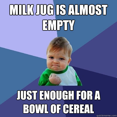 Milk jug is almost empty just enough for a bowl of cereal - Milk jug is almost empty just enough for a bowl of cereal  Success Kid