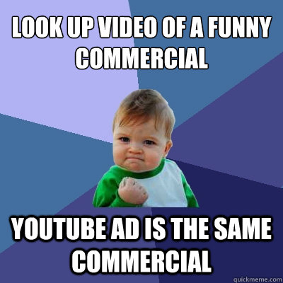 LOOK UP VIDEO OF A FUNNY COMMERCIAL YOUTUBE AD IS THE SAME COMMERCIAL  Success Kid