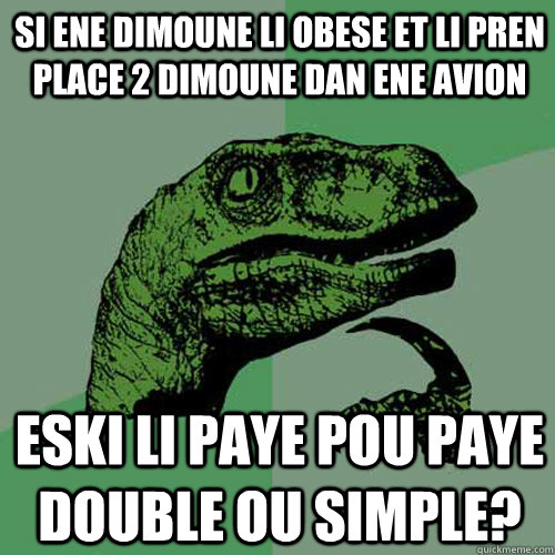 Si ene dimoune li obese et li pren place 2 dimoune dan ene avion Eski li paye pou paye double ou simple?  Philosoraptor