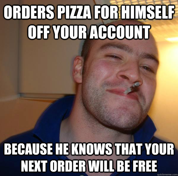 Orders Pizza for himself off your account Because he knows that your next order will be free - Orders Pizza for himself off your account Because he knows that your next order will be free  Misc