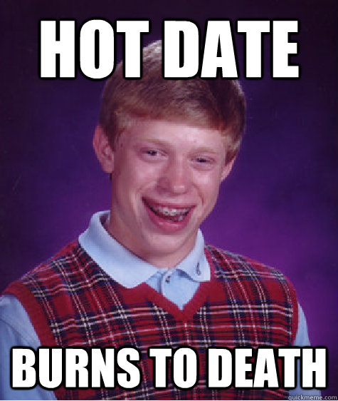 hot date burns to death  Bad Luck Brian