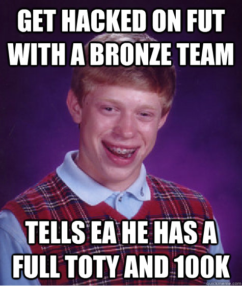 GET hacked on FUT with a bronze team Tells ea he has a full toty and 100k  Bad Luck Brian