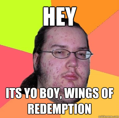 HEY Its yo boy, wings of redemption - HEY Its yo boy, wings of redemption  Butthurt Dweller