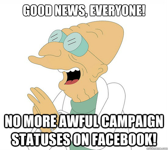 Good News, EVeryone! no more awful campaign statuses on facebook!  Futurama Farnsworth